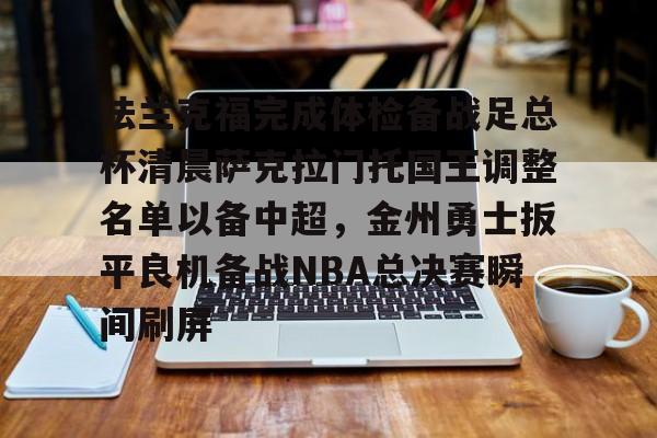 九游娱乐平台-法兰克福完成体检备战足总杯清晨萨克拉门托国王调整名单以备中超，金州勇士扳平良机备战NBA总决赛瞬间刷屏(法兰克福足球俱乐部)