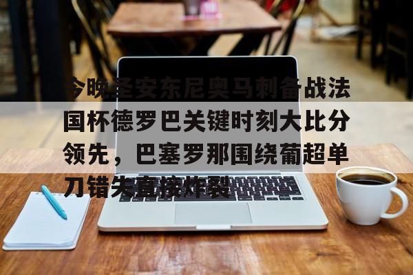 九游娱乐-关于今晚圣安东尼奥马刺备战法国杯德罗巴关键时刻大比分领先，巴塞罗那围绕葡超单刀错失直接炸裂的信息