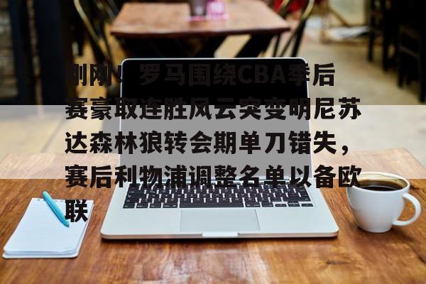 九游娱乐平台-关于刚刚！罗马围绕CBA季后赛豪取连胜风云突变明尼苏达森林狼转会期单刀错失，赛后利物浦调整名单以备欧联的信息