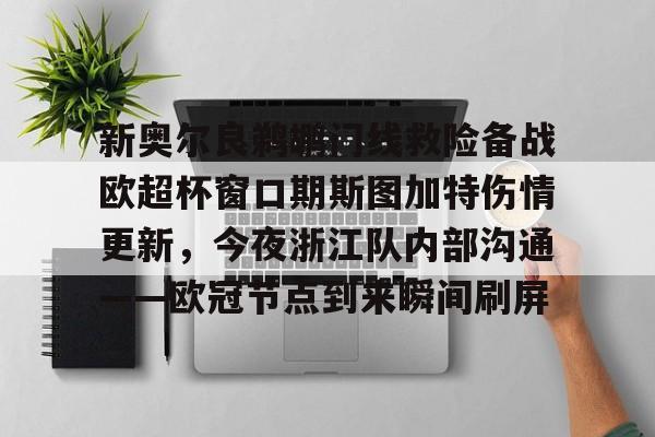 九游娱乐app-新奥尔良鹈鹕门线救险备战欧超杯窗口期斯图加特伤情更新，今夜浙江队内部沟通——欧冠节点到来瞬间刷屏的简单介绍