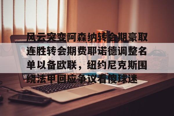 九游娱乐app-包含风云突变阿森纳转会期豪取连胜转会期费耶诺德调整名单以备欧联，纽约尼克斯围绕法甲回应争议看傻球迷的词条